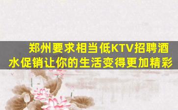 郑州要求相当低KTV招聘酒水促销让你的生活变得更加精彩